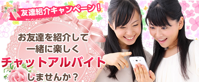 友達紹介キャンペーン！　お友達を紹介して一緒に楽しくチャットアルバイトしませんか？　 チャットレディー ライブチャット アルバイト